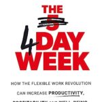 The 4 Day Week: How the Flexible Work Revolution Can Increase Productivity, Profitability and Well-being, and Create a Sustainable Future