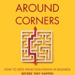 Seeing Around Corners : How to Spot Inflection Points in Business Before They Happen