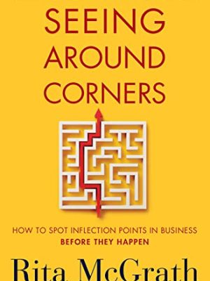 Seeing Around Corners : How to Spot Inflection Points in Business Before They Happen
