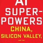 AI Superpowers: China, Silicon Valley and the New World Order