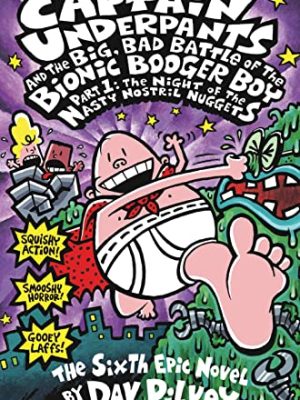 Captain Underpants 6: Captain Underpants and The The Big,Bad Battle of The Bionic Booger Boy- The Night of The Nasty Nostril Nuggets