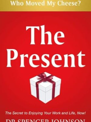 The Present: The Gift That Makes You Happy And Successful At Work And In Life