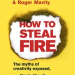 How to Steal Fire: The Myths of Creativity Exposed, The Truths of Creativity Explained