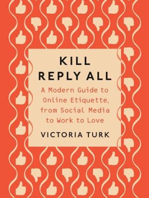 Kill Reply All: A Modern Guide to Online Etiquette, from Social Media to Work to Love