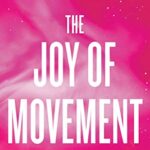 The Joy Of Movement : How Exercise Helps Us Find Happiness, Hope, Connection, and Courage