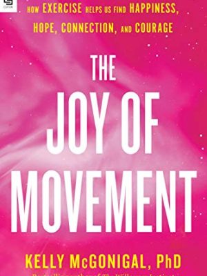 The Joy Of Movement : How Exercise Helps Us Find Happiness, Hope, Connection, and Courage