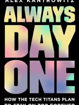 Always Day One : How the Tech Titans Plan to Stay on Top Forever