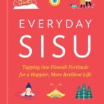 Everyday Sisu : Tapping into Finnish Fortitude for a Happier, More Resilient Life