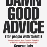Damn Good Advice (For People with Talent!): How To Unleash Your Creative Potential by America's Master Communicator, George Lois