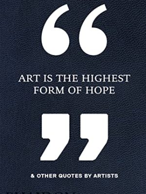 Art Is the Highest Form of Hope & Other Quotes by Artists