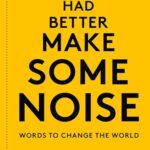 You Had Better Make Some Noise: Words to Change the World