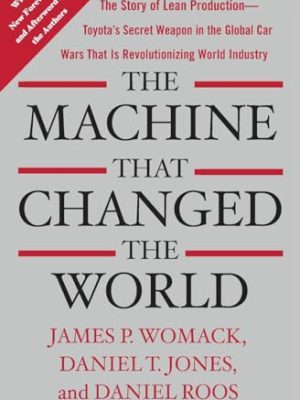 Machine That Changed the World: The Story of Lean Production-- Toyota's Secret Weapon in the Global Car Wars That Is Now Revolutionizing World I