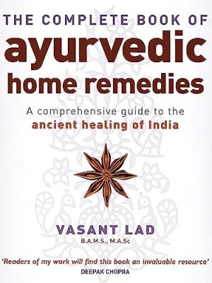 The Complete Book Of Ayurvedic Home Remedies: A comprehensive guide to the ancient healing of India