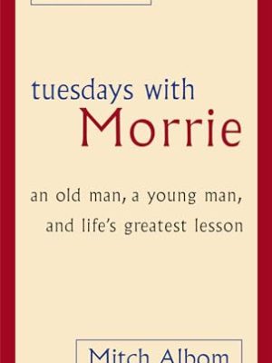 Tuesdays With Morrie: An Old Man, A Young Man, And Life'S Greatest Lesson