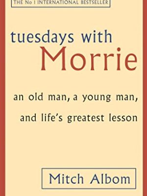 Tuesdays With Morrie: An old man, a young man, and life's greatest lesson