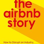 The Airbnb Story: How to Disrupt an Industry, Make Billions of Dollars ... and Plenty of Enemies