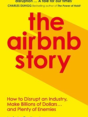 The Airbnb Story: How to Disrupt an Industry, Make Billions of Dollars ... and Plenty of Enemies