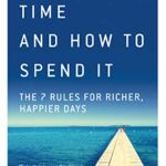 Time and How to Spend It : The 7 Rules for Richer, Happier Days