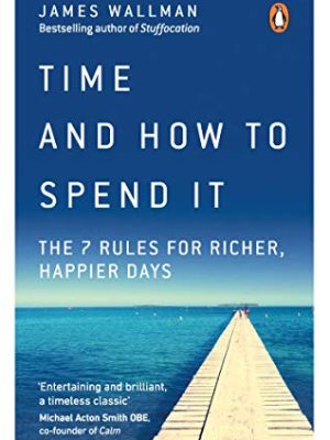Time and How to Spend It : The 7 Rules for Richer, Happier Days