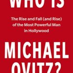 Who Is Michael Ovitz? : The Rise and Fall (and Rise) of the Most Powerful Man in Hollywood