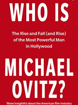 Who Is Michael Ovitz? : The Rise and Fall (and Rise) of the Most Powerful Man in Hollywood