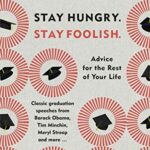 Stay Hungry. Stay Foolish.: Advice for the Rest of Your Life - Classic Graduation Speeches