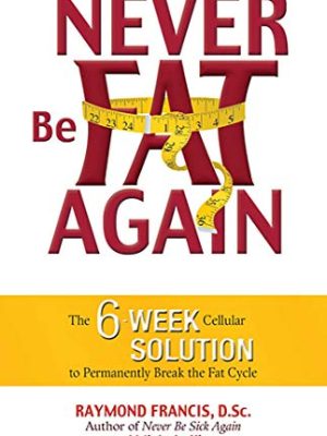 Never Be Fat Again: The 6-Week Cellular Solution to Permanently Break the Fat Cycle
