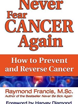 Never Fear Cancer Again: How to Prevent and Reverse Cancer
