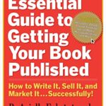 The Essential Guide to Getting Your Book Published : How to Write it, Sell it, and Market it - Successfully