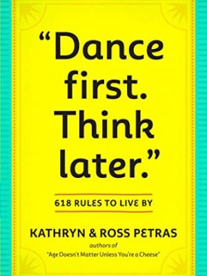 Dance First. Think Later: 618 Rules to Live by