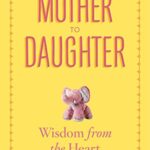 Mother to Daughter : Shared Wisdom from the Heart