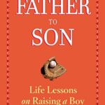 Father to Son : Life Lessons on Raising a Boy