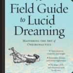 A Field Guide to Lucid Dreaming : Mastering the Art of Oneironautics