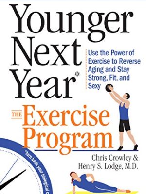Younger Next Year: The Exercise Program : Use the Power of Exercise to Reverse Aging and Stay Strong, Fit, and Sexy