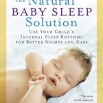The Natural Baby Sleep Solution : Use Your Child's Internal Sleep Rhythms for Better Nights and Naps