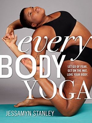 Every Body Yoga : Let Go of Fear, Get On the Mat, Love Your Body.