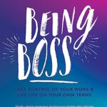 Being Boss: Take Control of Your Work and Live Life on Your Own Terms