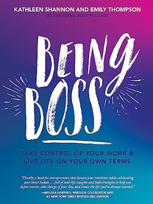 Being Boss: Take Control of Your Work and Live Life on Your Own Terms