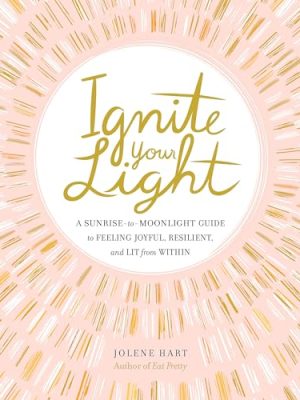Ignite Your Light: A Sunrise-to-Moonlight Guide to Feeling Joyful, Resilient, and Lit from Within