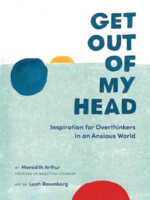 Get Out of My Head: Inspiration for Overthinkers in an Anxious World