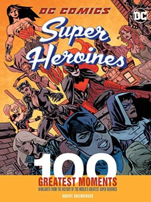 Dc Comics Super Heroines: 100 Greatest Moments