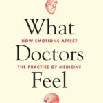 What Doctors Feel: How Emotions Affect The Practice Of Medicine