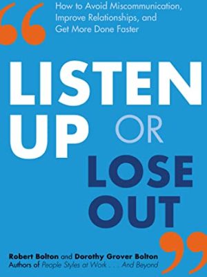 Listen Up or Lose Out : How to Avoid Miscommunication, Improve Relationships, and Get More Done Faster
