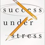 Success Under Stress: Powerful Tools for Staying Calm, Confident, and Productive When the Pressure's On