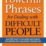 Powerful Phrases for Dealing with Difficult People: Over 325 Ready-to-Use Words and Phrases for Working with Challenging Personalities