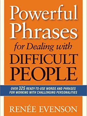Powerful Phrases for Dealing with Difficult People: Over 325 Ready-to-Use Words and Phrases for Working with Challenging Personalities