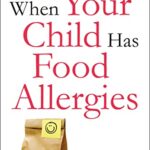 When Your Child Has Food Allergies: a Parent's Guide to Managing It All - From the Everyday to the Extreme