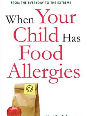 When Your Child Has Food Allergies: a Parent's Guide to Managing It All - From the Everyday to the Extreme