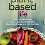 A Plant-Based Life: Your Complete Guide to Great Food, Radiant Health, Boundless Energy, and a Better Body