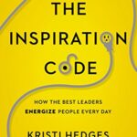 The Inspiration Code: How the Best Leaders Energize People Every Day